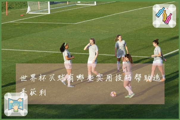 世界杯买球有哪些实用技巧帮助选手获利