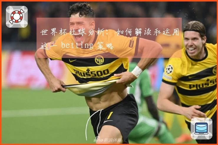 世界杯让球分析：如何解读和运用这一 betting 策略