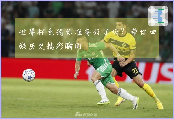 世界杯竞猜你准备好了吗？带你回顾历史精彩瞬间