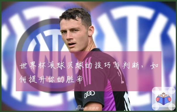 世界杯滚球买球的技巧与判断，如何提升你的胜率