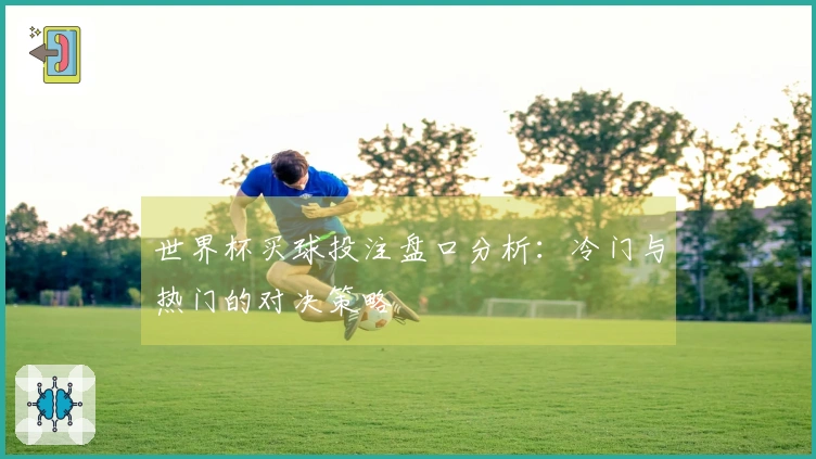 世界杯买球投注盘口分析：冷门与热门的对决策略