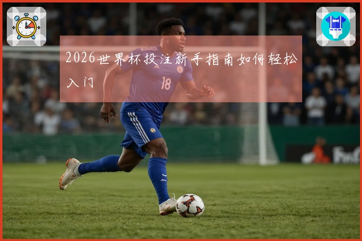 2026世界杯投注新手指南如何轻松入门