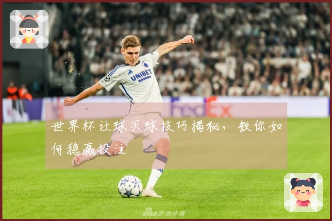 世界杯让球买球技巧揭秘，教你如何稳赢投注