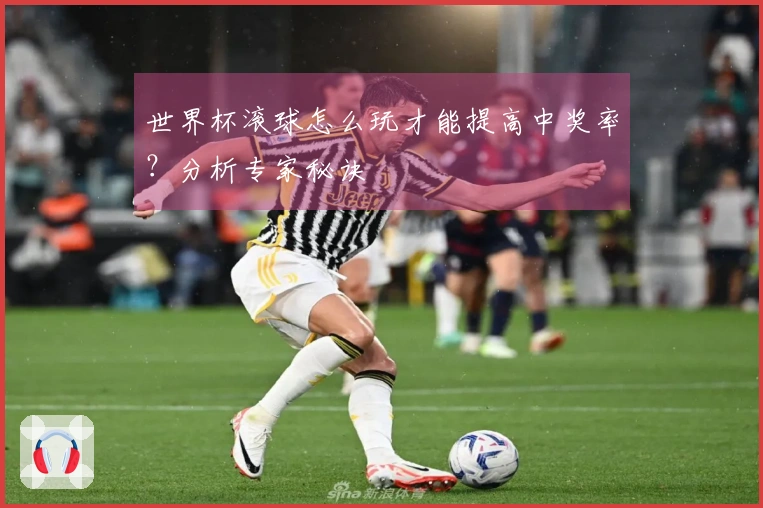 世界杯滚球怎么玩才能提高中奖率？分析专家秘诀