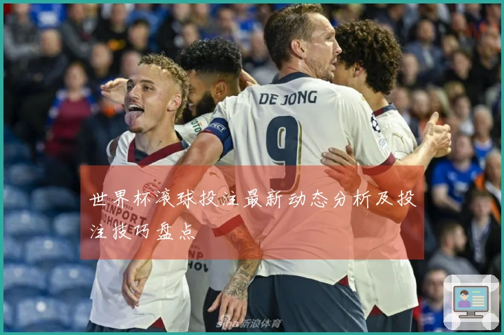 世界杯滚球投注最新动态分析及投注技巧盘点