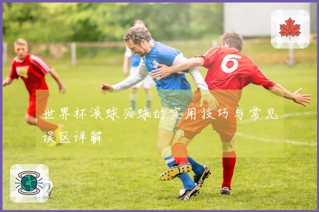 世界杯滚球买球的实用技巧与常见误区详解