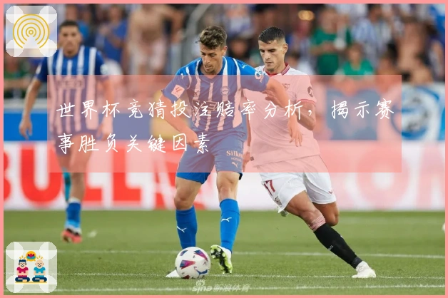 世界杯竞猜投注赔率分析，揭示赛事胜负关键因素