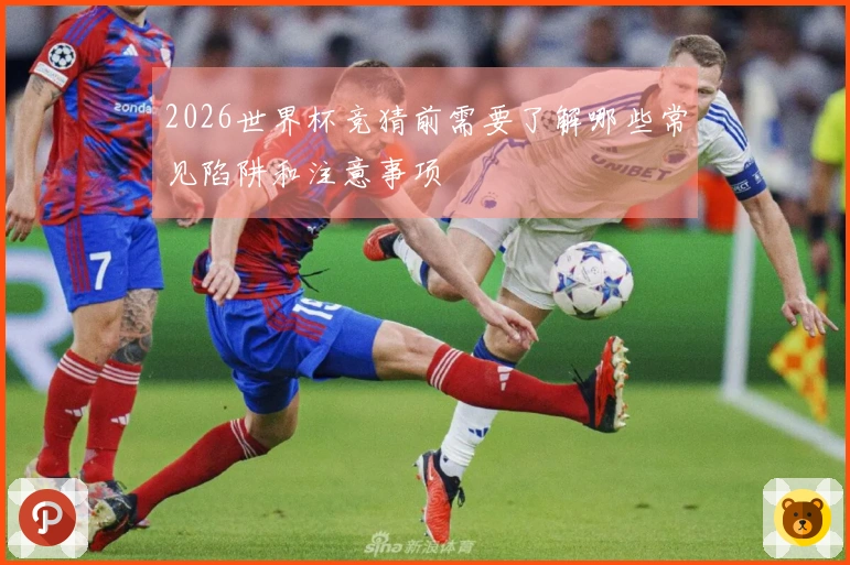 2026世界杯竞猜前需要了解哪些常见陷阱和注意事项