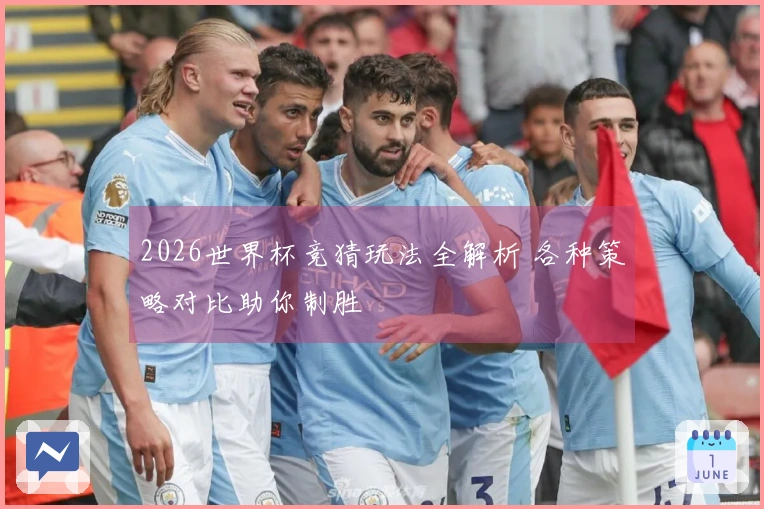 2026世界杯竞猜玩法全解析 各种策略对比助你制胜