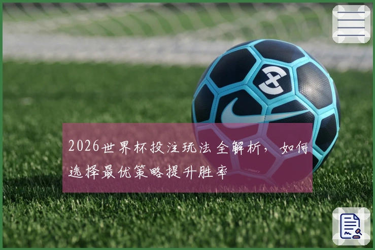 2026世界杯投注玩法全解析，如何选择最优策略提升胜率