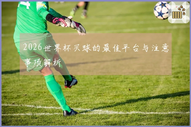 2026世界杯买球的最佳平台与注意事项解析
