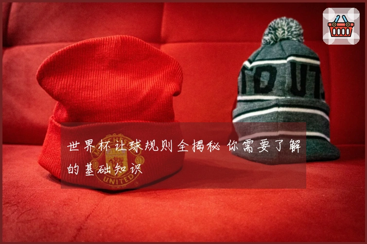 世界杯让球规则全揭秘 你需要了解的基础知识