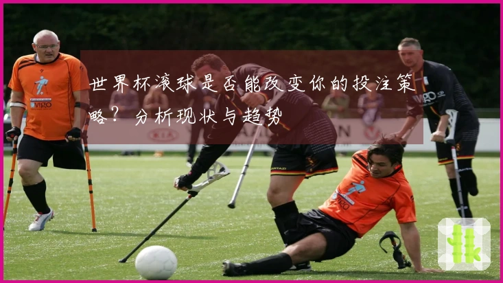 世界杯滚球是否能改变你的投注策略？分析现状与趋势