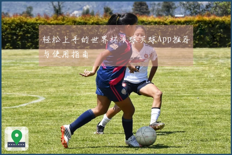 轻松上手的世界杯滚球买球App推荐与使用指南