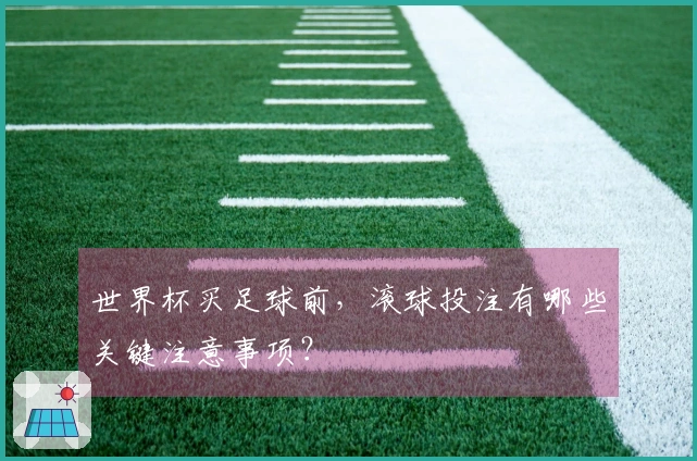 世界杯买足球前，滚球投注有哪些关键注意事项？