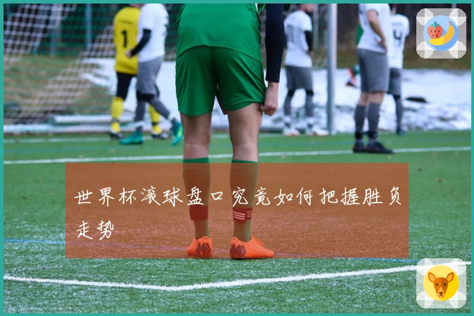 世界杯滚球盘口究竟如何把握胜负走势