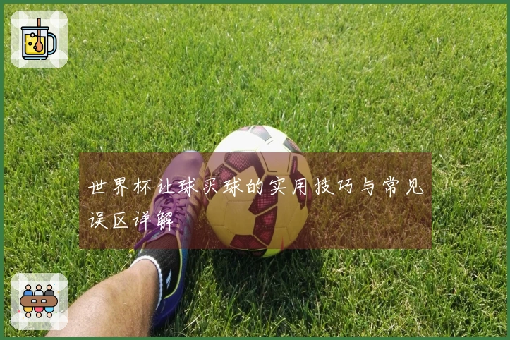 世界杯让球买球的实用技巧与常见误区详解
