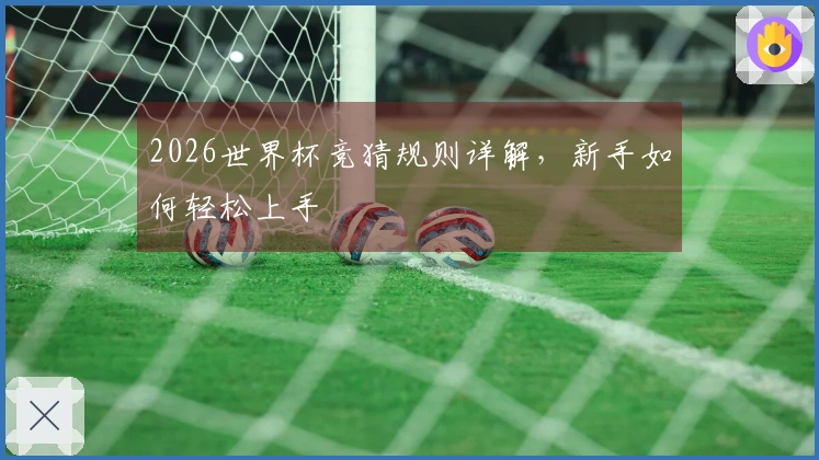 2026世界杯竞猜规则详解，新手如何轻松上手